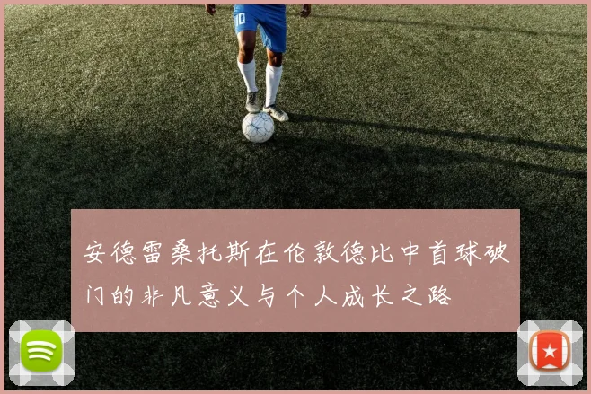 安德雷桑托斯在伦敦德比中首球破门的非凡意义与个人成长之路