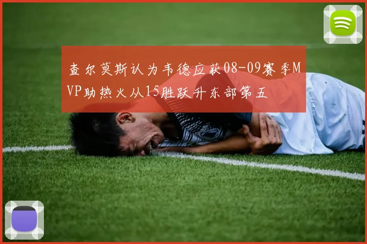 查尔莫斯认为韦德应获08-09赛季MVP助热火从15胜跃升东部第五