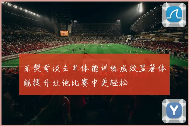 东契奇谈去年体能训练成效显著体能提升让他比赛中更轻松