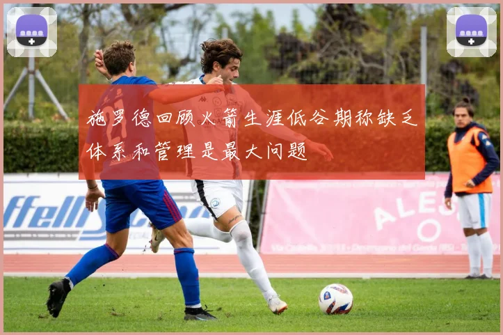 施罗德回顾火箭生涯低谷期称缺乏体系和管理是最大问题