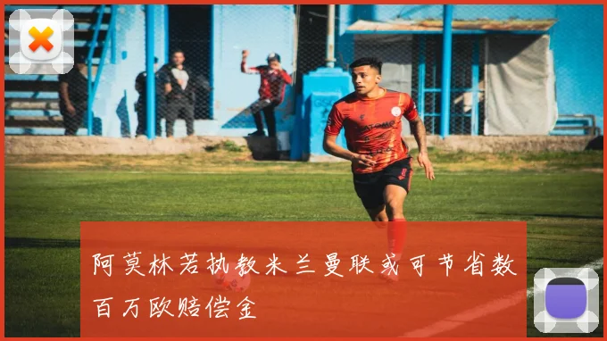阿莫林若执教米兰曼联或可节省数百万欧赔偿金